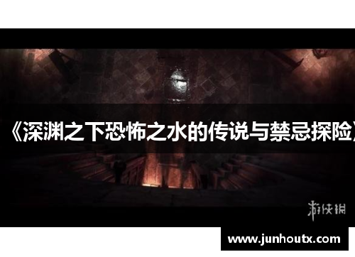《深渊之下恐怖之水的传说与禁忌探险》